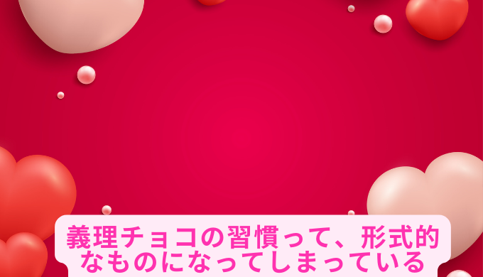 義理チョコの習慣って、形式的なものになってしまっている