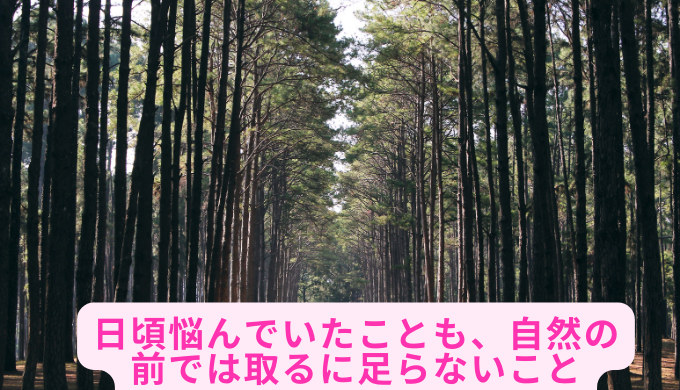 日頃悩んでいたことも、自然の前では取るに足らないこと