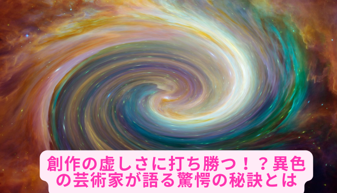 創作の虚しさに打ち勝つ！？異色の芸術家が語る驚愕の秘訣とは