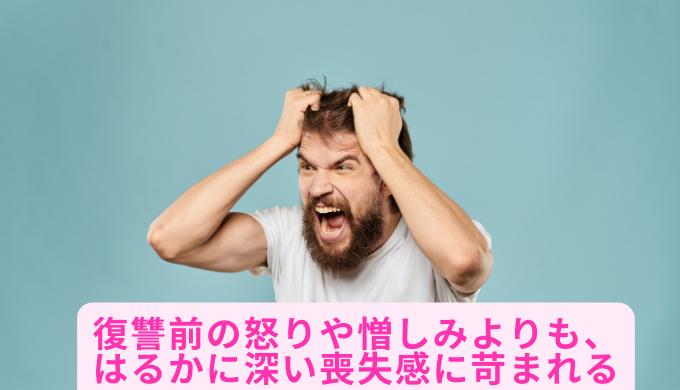 復讐前の怒りや憎しみよりも、はるかに深い喪失感に苛まれる