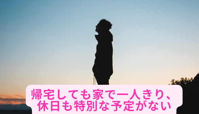 帰宅しても家で一人きり、休日も特別な予定がない