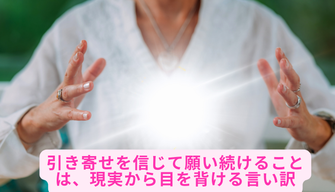 引き寄せを信じて願い続けることは、現実から目を背ける言い訳