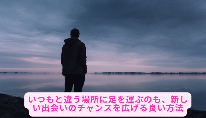 いつもと違う場所に足を運ぶのも、新しい出会いのチャンスを広げる良い方法