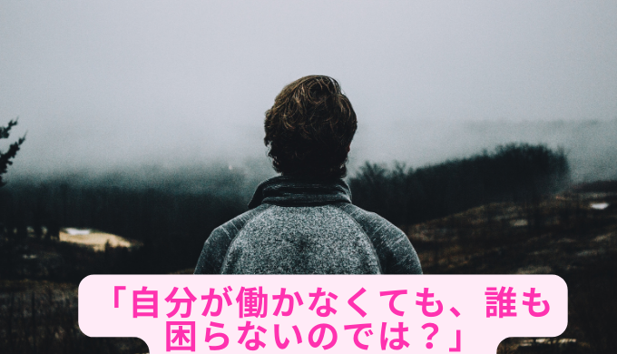 「自分が働かなくても、誰も困らないのでは？」