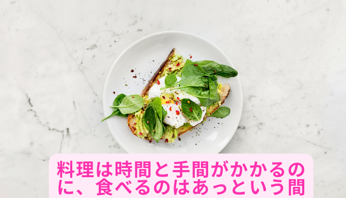 料理は時間と手間がかかるのに、食べるのはあっという間