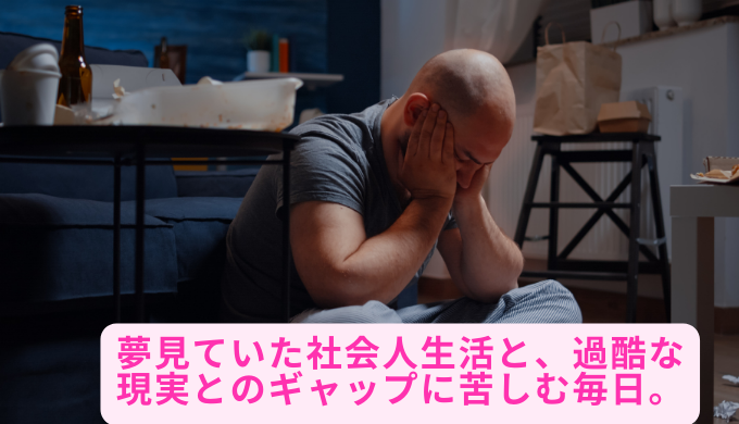 夢見ていた社会人生活と、過酷な現実とのギャップに苦しむ毎日。