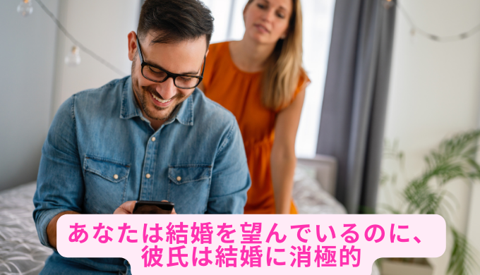 あなたは結婚を望んでいるのに、彼氏は結婚に消極的