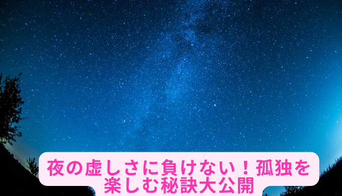 夜の虚しさに負けない！孤独を楽しむ秘訣大公開