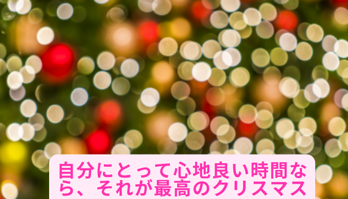 自分にとって心地良い時間なら、それが最高のクリスマス