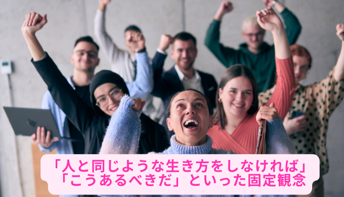 「人と同じような生き方をしなければ」「こうあるべきだ」といった固定観念