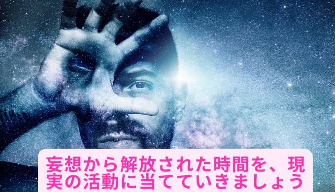 妄想から解放された時間を、現実の活動に当てていきましょう