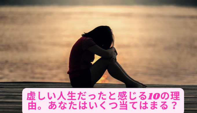 虚しい人生だったと感じる10の理由。あなたはいくつ当てはまる？