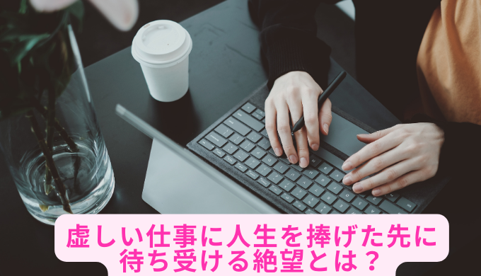 虚しい仕事に人生を捧げた先に待ち受ける絶望とは？