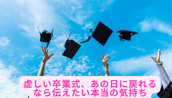 虚しい卒業式、あの日に戻れるなら伝えたい本当の気持ち