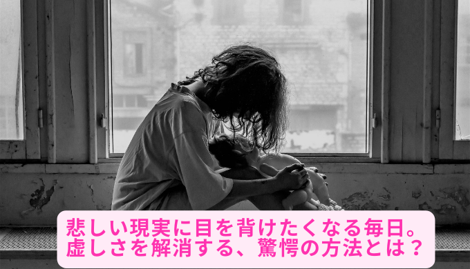 悲しい現実に目を背けたくなる毎日。虚しさを解消する、驚愕の方法とは？