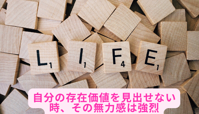 自分の存在価値を見出せない時、その無力感は強烈