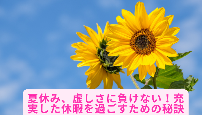 夏休み、虚しさに負けない！充実した休暇を過ごすための秘訣