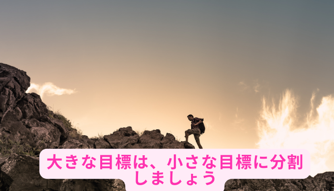 大きな目標は、小さな目標に分割しましょう