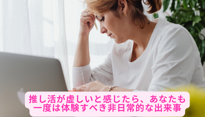 推し活が虚しいと感じたら、あなたも一度は体験すべき非日常的な出来事