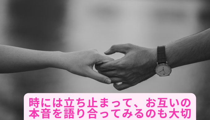 時には立ち止まって、お互いの本音を語り合ってみるのも大切