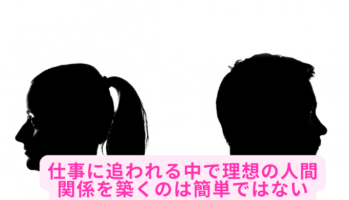 仕事に追われる中で理想の人間関係を築くのは簡単ではない