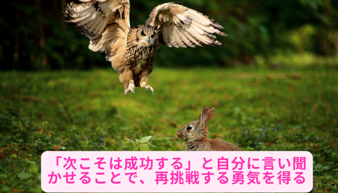 「次こそは成功する」と自分に言い聞かせることで、再挑戦する勇気を得る