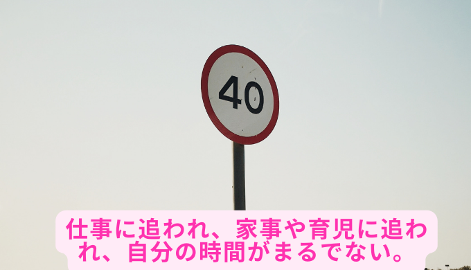 仕事に追われ、家事や育児に追われ、自分の時間がまるでない。