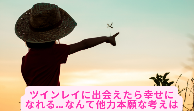 ツインレイに出会えたら幸せになれる…なんて他力本願な考えは